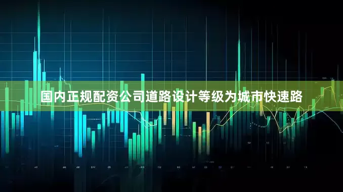 国内正规配资公司道路设计等级为城市快速路