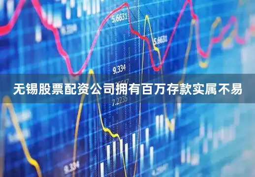 无锡股票配资公司拥有百万存款实属不易