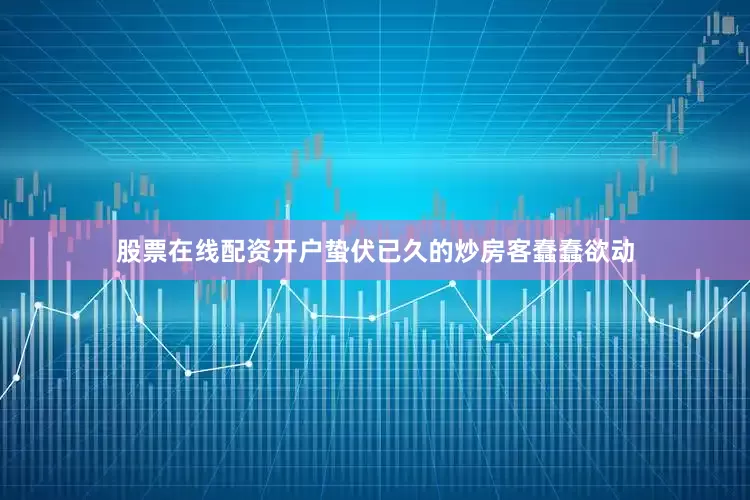 股票在线配资开户蛰伏已久的炒房客蠢蠢欲动