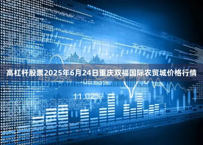 高杠杆股票2025年6月24日重庆双福国际农贸城价格行情