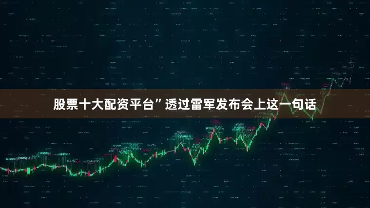 股票十大配资平台”透过雷军发布会上这一句话
