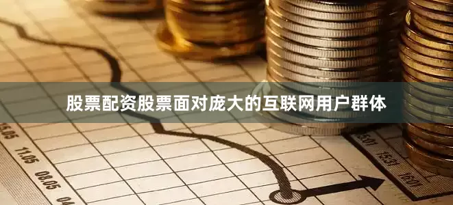 股票配资股票面对庞大的互联网用户群体
