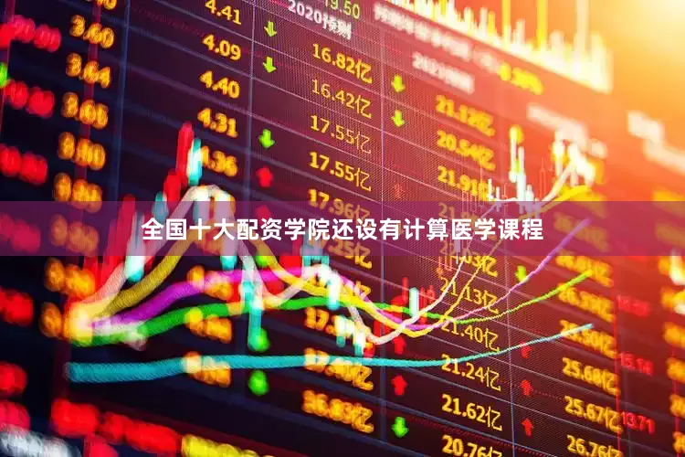 全国十大配资学院还设有计算医学课程
