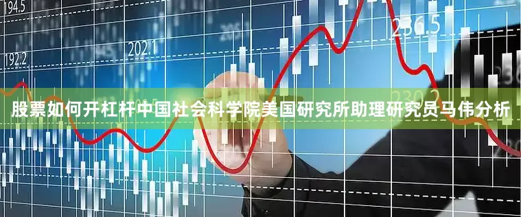 股票如何开杠杆　　中国社会科学院美国研究所助理研究员马伟分析