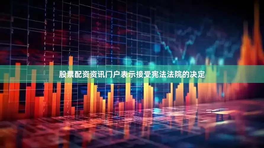 股票配资资讯门户表示接受宪法法院的决定