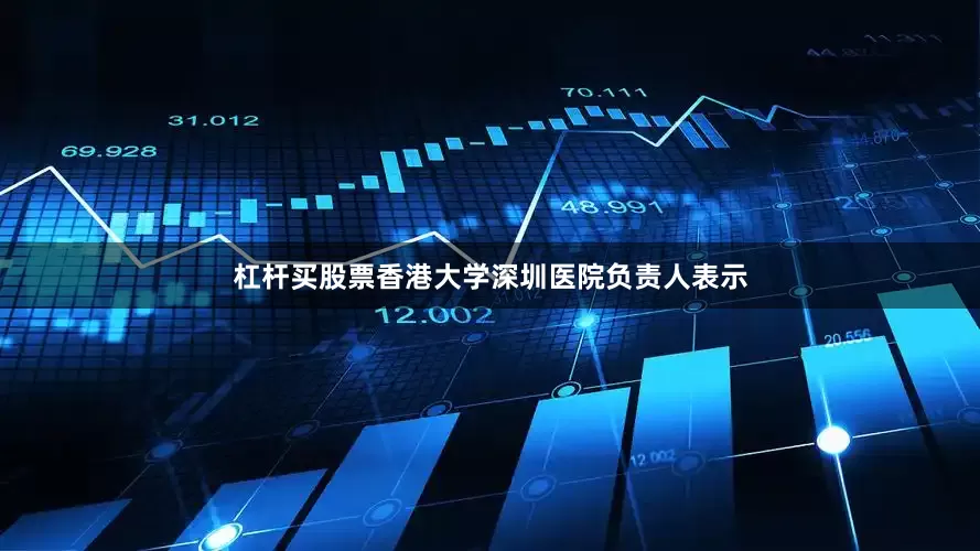 杠杆买股票香港大学深圳医院负责人表示