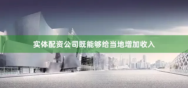 实体配资公司既能够给当地增加收入