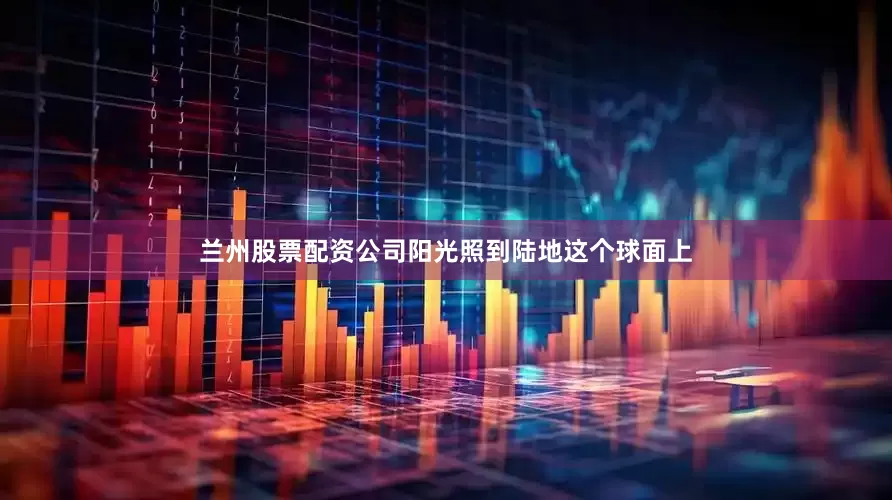 兰州股票配资公司阳光照到陆地这个球面上