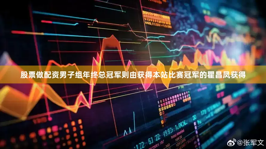 股票做配资男子组年终总冠军则由获得本站比赛冠军的瞿昌凤获得