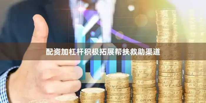 配资加杠杆积极拓展帮扶救助渠道