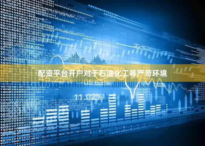 配资平台开户对于石油化工等严苛环境