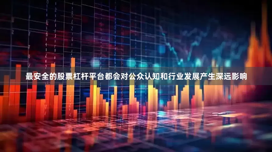最安全的股票杠杆平台都会对公众认知和行业发展产生深远影响