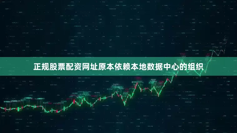 正规股票配资网址原本依赖本地数据中心的组织