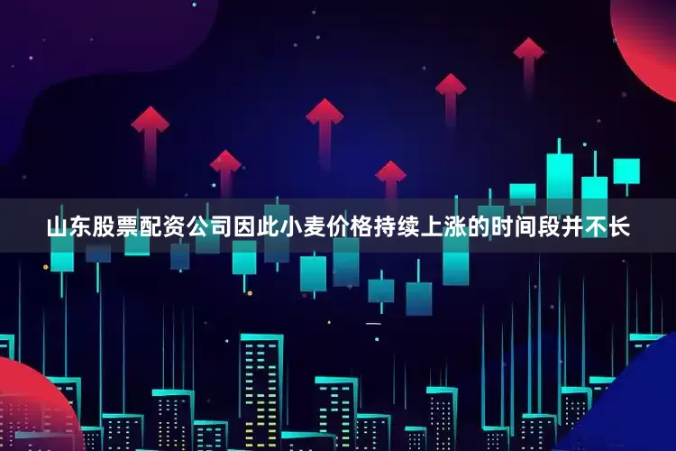 山东股票配资公司因此小麦价格持续上涨的时间段并不长