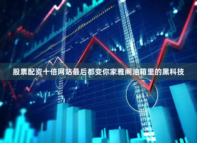 股票配资十倍网站最后都变你家雅阁油箱里的黑科技