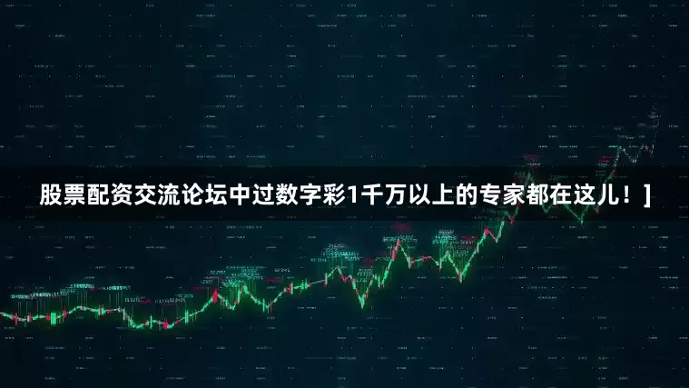 股票配资交流论坛中过数字彩1千万以上的专家都在这儿！]