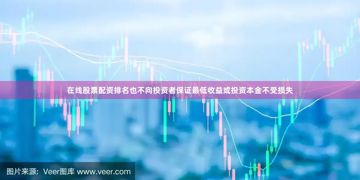 在线股票配资排名也不向投资者保证最低收益或投资本金不受损失