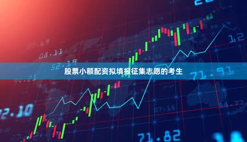 股票小额配资拟填报征集志愿的考生