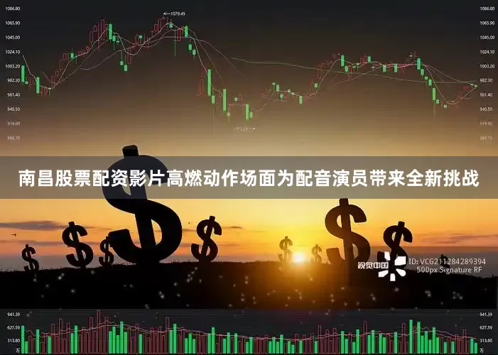 南昌股票配资影片高燃动作场面为配音演员带来全新挑战