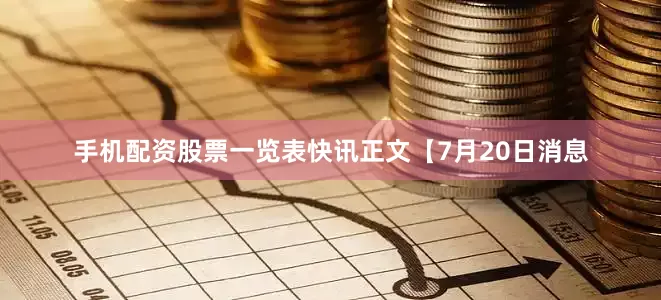手机配资股票一览表　　快讯正文　　【7月20日消息