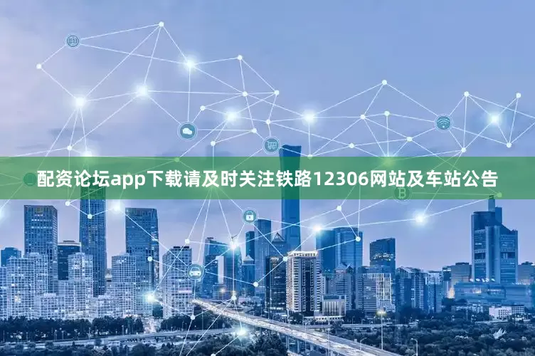 配资论坛app下载请及时关注铁路12306网站及车站公告
