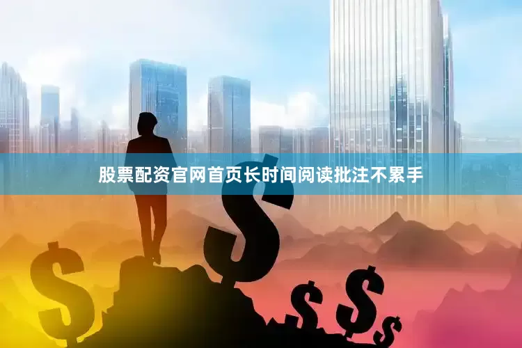 股票配资官网首页长时间阅读批注不累手