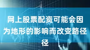 网上股票配资可能会因为地形的影响而改变路径