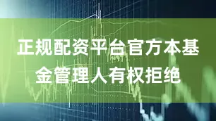 正规配资平台官方本基金管理人有权拒绝