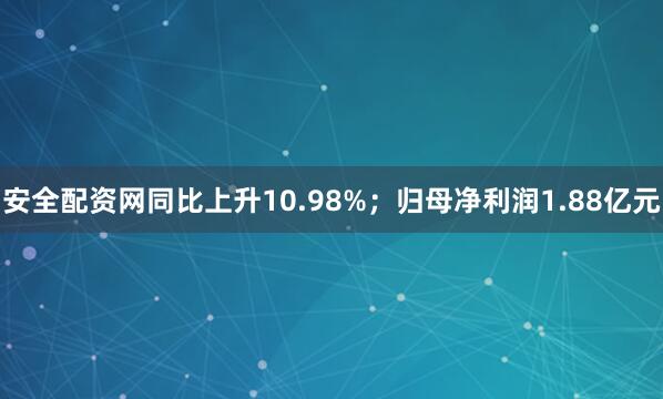 安全配资网同比上升10.98%；归母净利润1.88亿元