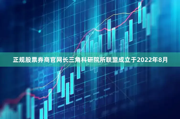 正规股票券商官网长三角科研院所联盟成立于2022年8月