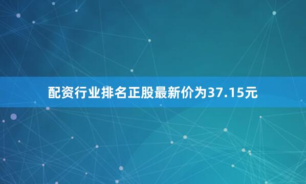 配资行业排名正股最新价为37.15元