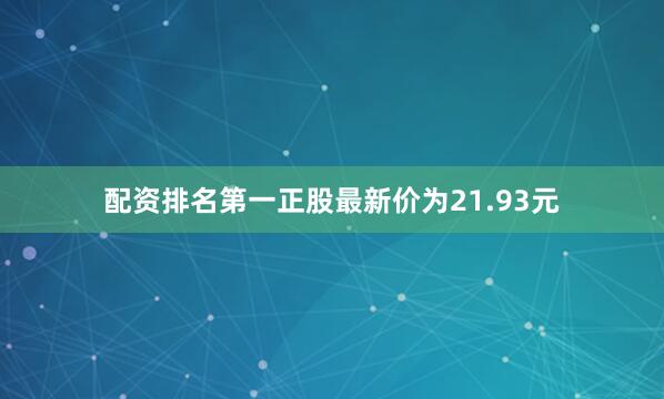 配资排名第一正股最新价为21.93元
