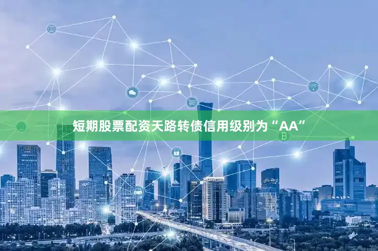 短期股票配资天路转债信用级别为“AA”