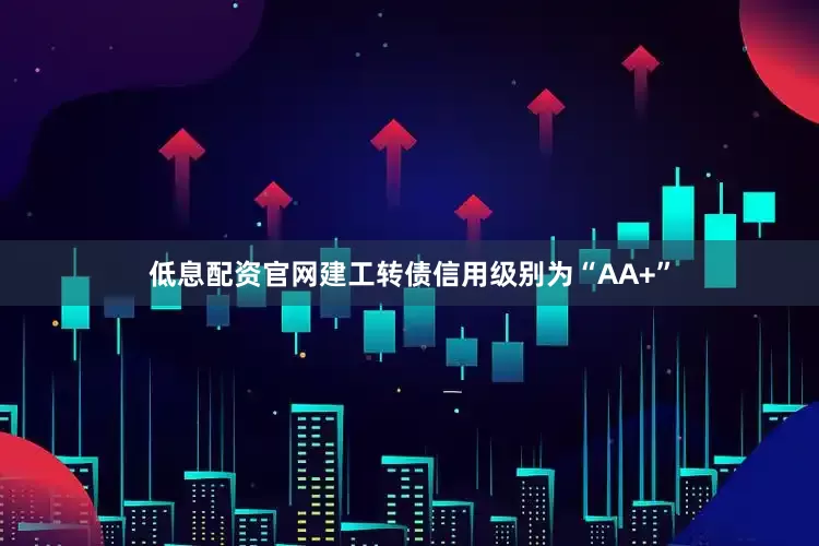 低息配资官网建工转债信用级别为“AA+”