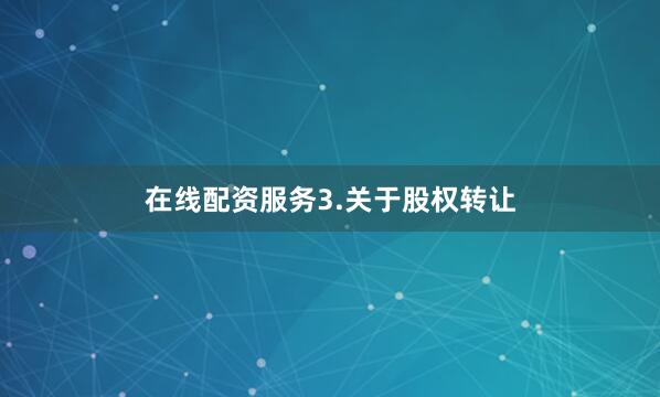 在线配资服务　　3.关于股权转让