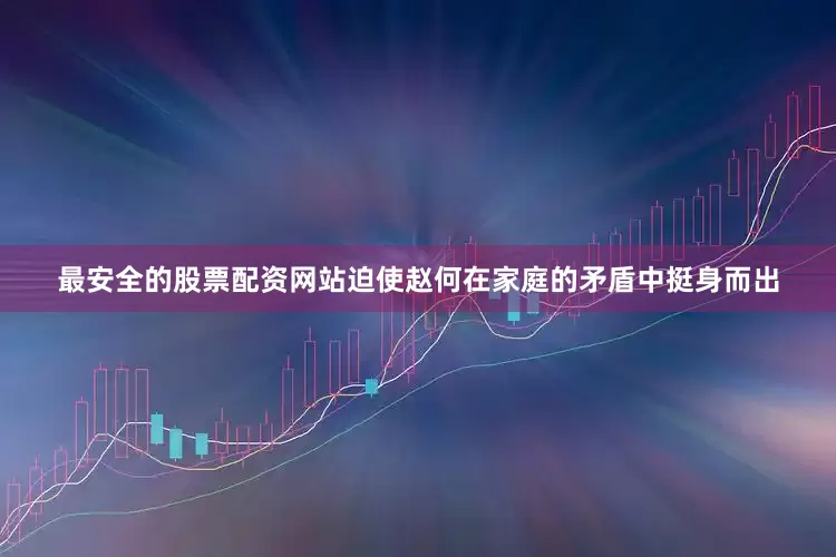 最安全的股票配资网站迫使赵何在家庭的矛盾中挺身而出