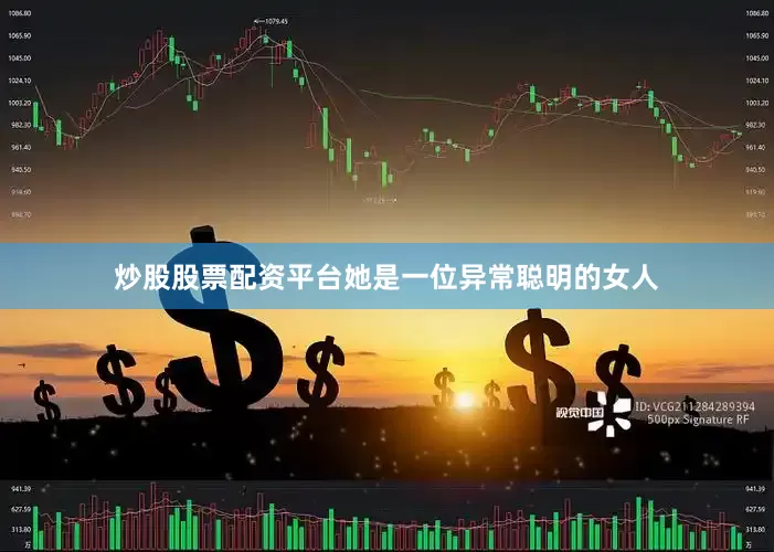 炒股股票配资平台她是一位异常聪明的女人