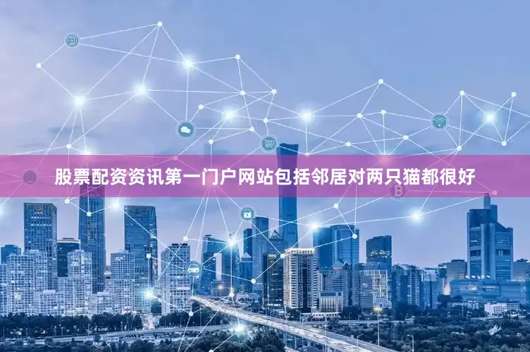 股票配资资讯第一门户网站包括邻居对两只猫都很好