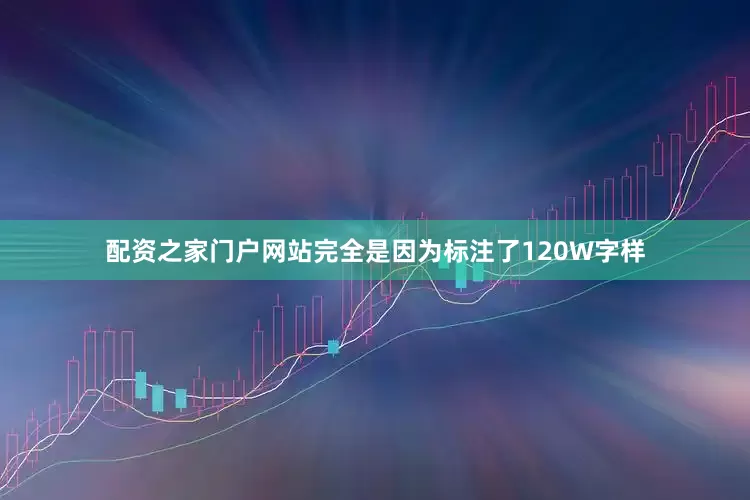 配资之家门户网站完全是因为标注了120W字样