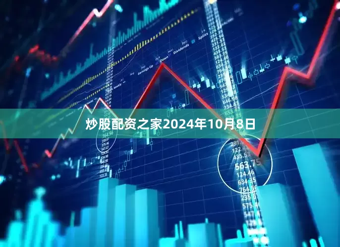 炒股配资之家2024年10月8日