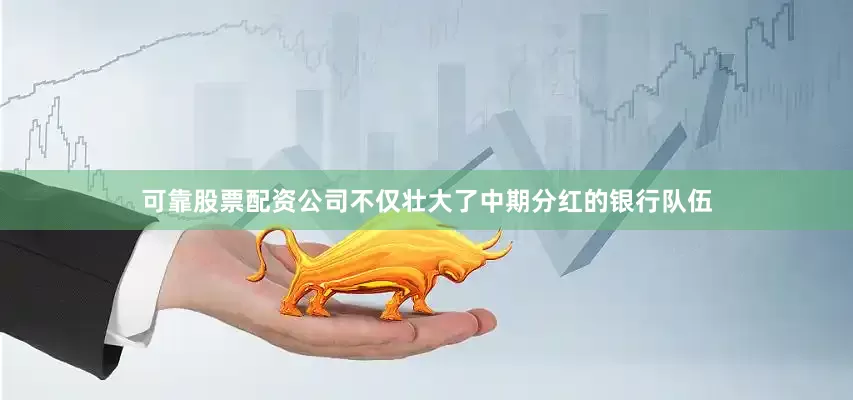 可靠股票配资公司不仅壮大了中期分红的银行队伍