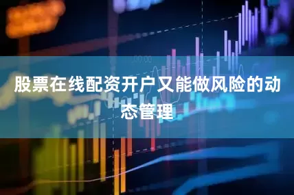 股票在线配资开户又能做风险的动态管理