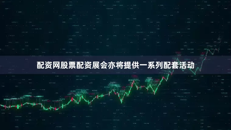 配资网股票配资展会亦将提供一系列配套活动