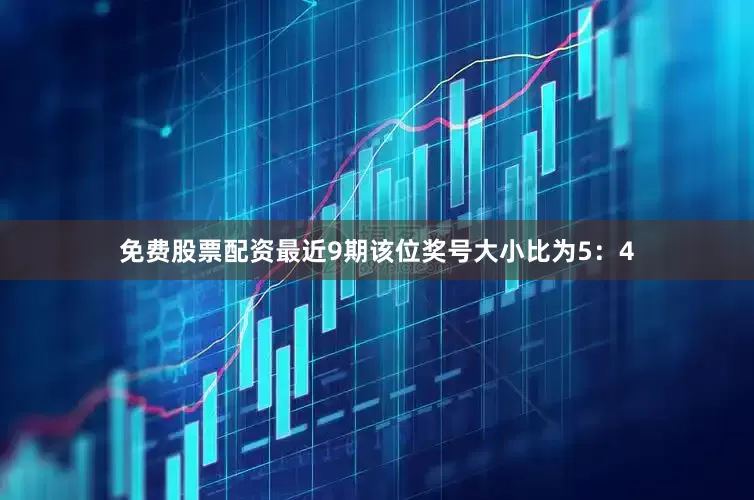 免费股票配资最近9期该位奖号大小比为5：4
