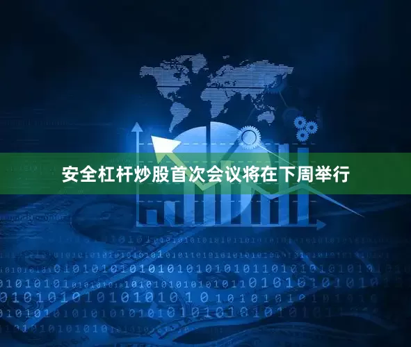 安全杠杆炒股首次会议将在下周举行