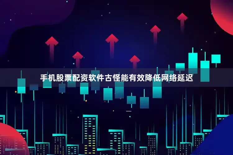 手机股票配资软件古怪能有效降低网络延迟