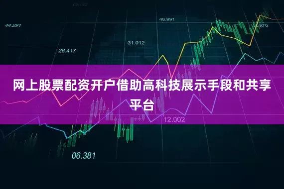 网上股票配资开户借助高科技展示手段和共享平台