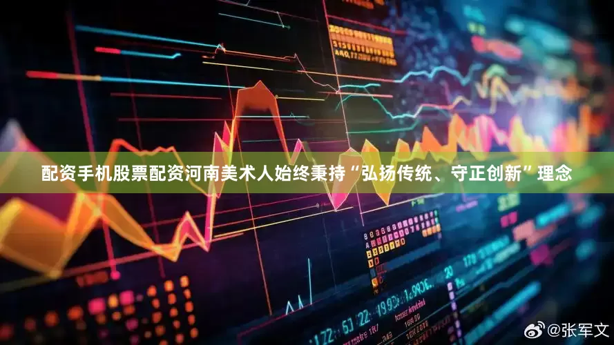 配资手机股票配资河南美术人始终秉持“弘扬传统、守正创新”理念