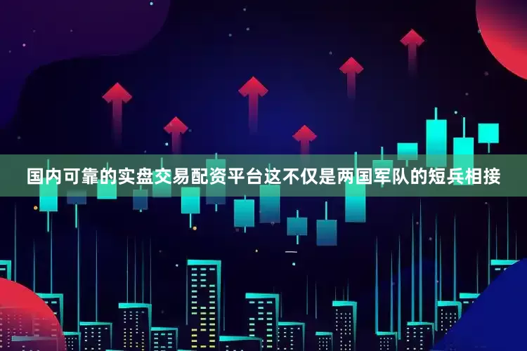 国内可靠的实盘交易配资平台这不仅是两国军队的短兵相接