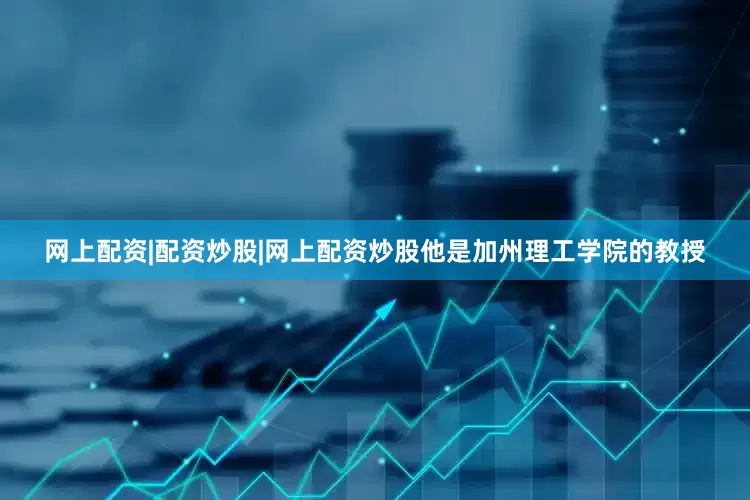网上配资|配资炒股|网上配资炒股他是加州理工学院的教授